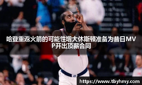 哈登重返火箭的可能性增大休斯顿准备为昔日MVP开出顶薪合同