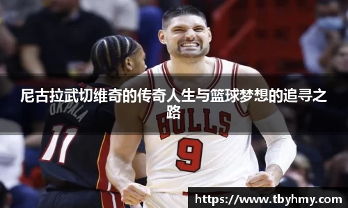 尼古拉武切维奇的传奇人生与篮球梦想的追寻之路