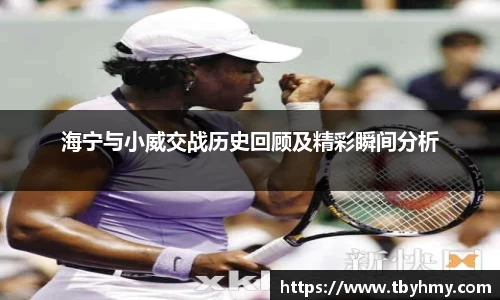 海宁与小威交战历史回顾及精彩瞬间分析