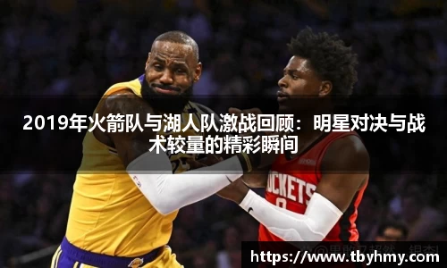 2019年火箭队与湖人队激战回顾：明星对决与战术较量的精彩瞬间